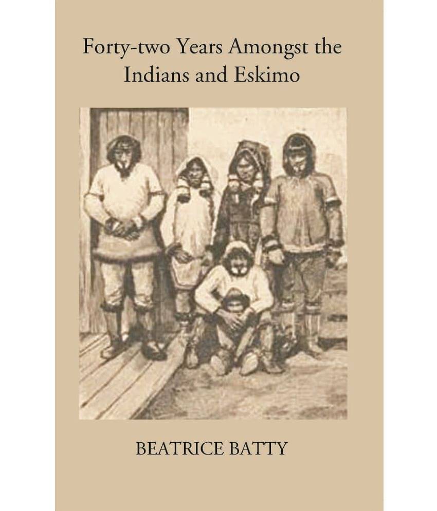 Forty-Two Years Amongst The Indians And Eskimo Forty-Two Years Amongst The Indians And Eskimo