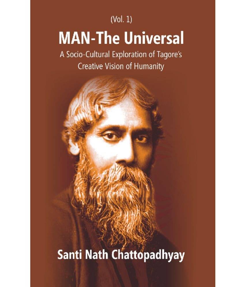 Man-The Universal: a Socio-Cultural Exploration of Tagore's Creative Vision of Humanity Volume Vol. 1st Man-The Universal: a Socio-Cultural Exploration of Tagore's Creative Vision of Humanity Volume Vol. 1st