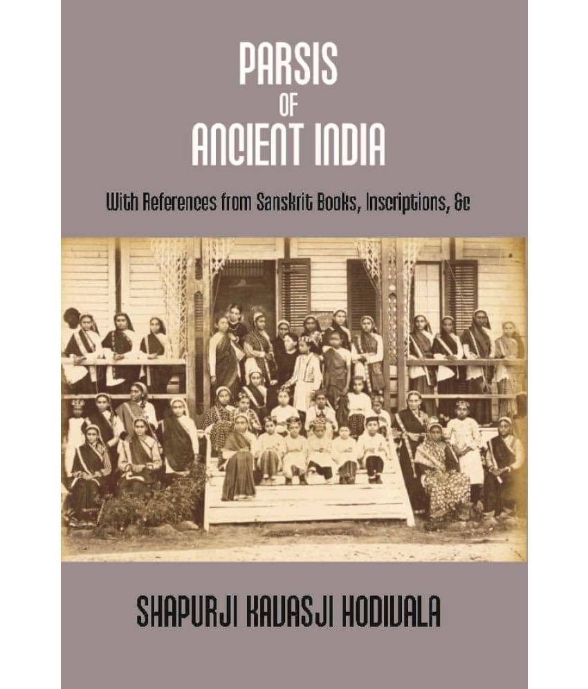 Parsis of Ancient India: With References From Sanskrit Books, Inscriptions, &C. {Dorab Saklatwalla Memorial Series No. Ii.} Parsis of Ancient India: With References From Sanskrit Books, Inscriptions, &C. {Dorab Saklatwalla Memorial Series No. Ii.}