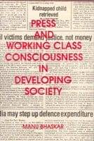 Press and Working Class Consciouness in Developing Societies: a Case Study of an Indian State - Kerala Press and Working Class Consciouness in Developing Societies: a Case Study of an Indian State - Kerala