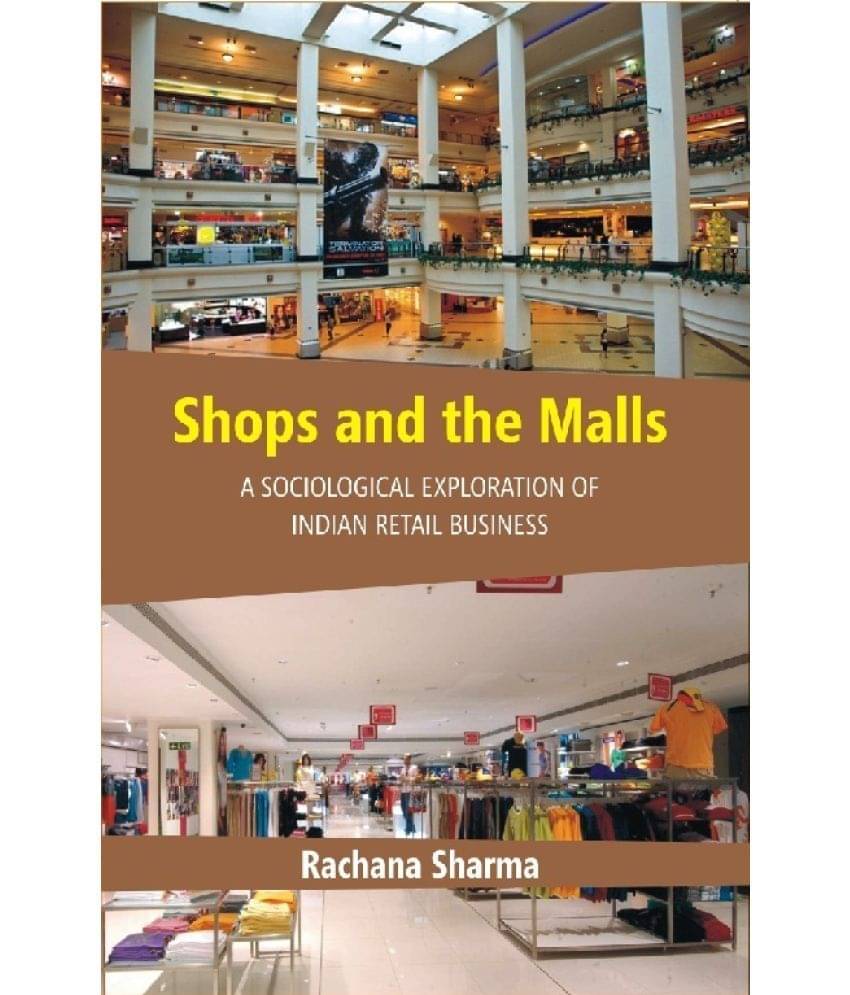 Shops and the Malls : a Sociological Exploration of Indian Retail Business Shops and the Malls : a Sociological Exploration of Indian Retail Business