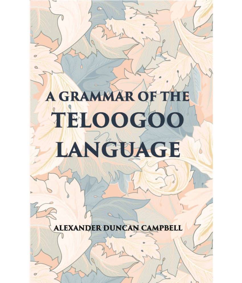 A Grammar Of The Teloogoo Language: Commonly Termed The Gentoo, Peculiar To The Hindoos Inhabiting The North Eastern Provinces Of The Indian Peninsula A Grammar Of The Teloogoo Language: Commonly Termed The Gentoo, Peculiar To The Hindoos Inhabiting The North Eastern Provinces Of The Indian Peninsula