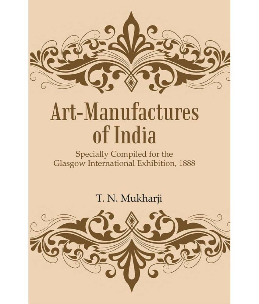 Art-Manufactures of India: Specially Compiled for the Glasgow International Exhibition, 1888 Art-Manufactures of India: Specially Compiled for the Glasgow International Exhibition, 1888