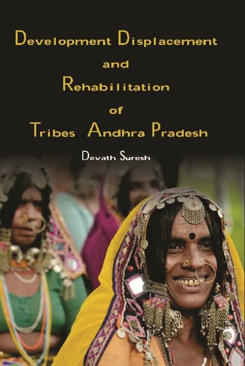 Development Displacement and Rehabilitation of Tribes in Andhra Pradesh Development Displacement and Rehabilitation of Tribes in Andhra Pradesh