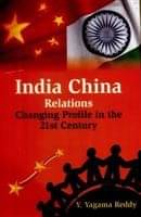 India China Relations: Changing Profile in the 21St Century India China Relations: Changing Profile in the 21St Century