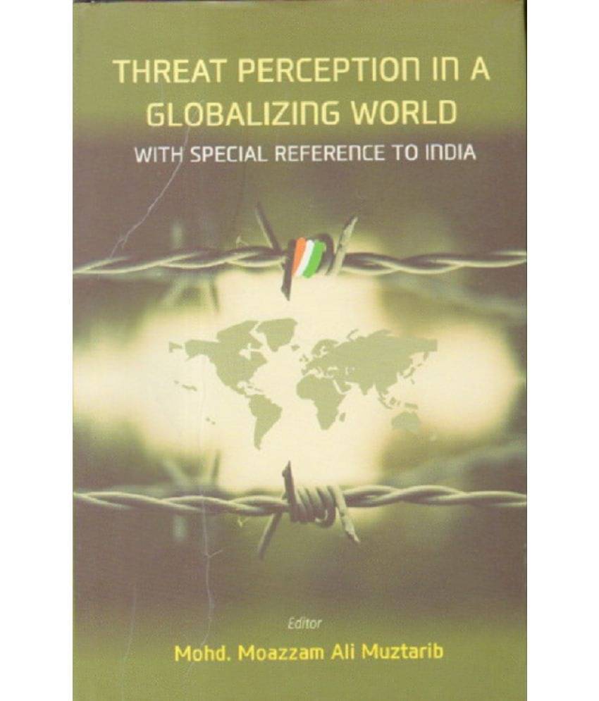 Threat Perception in a Gloabalizing World: With Special Refernce to India Threat Perception in a Gloabalizing World: With Special Refernce to India