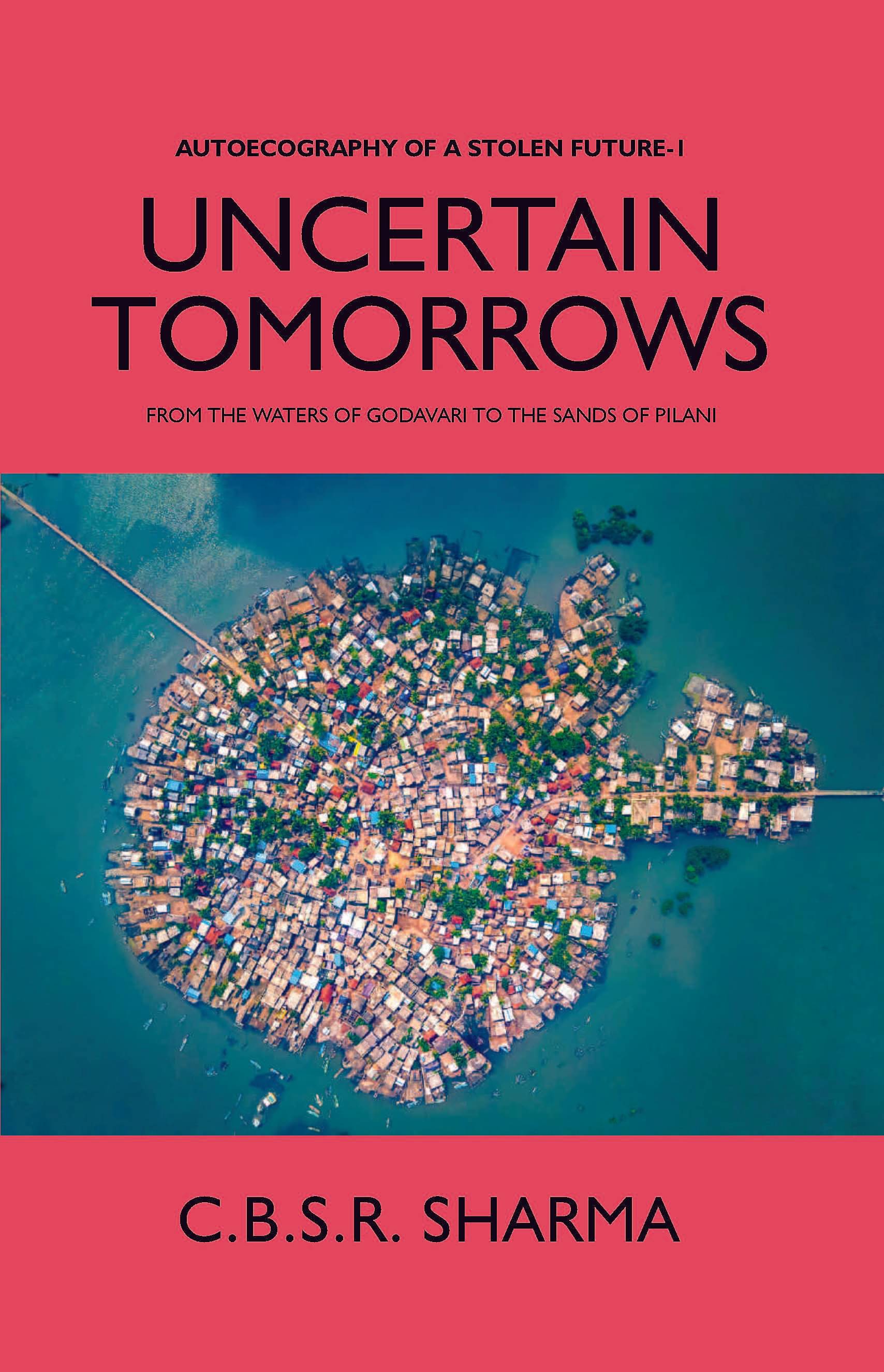 UNCERTAIN TOMORROWS: FROM THE WATERS OF GODAVARI TO THE SANDS OF PILANI (AUTOECOGRAPHY OF A STOLEN FUTURE - 1) UNCERTAIN TOMORROWS: FROM THE WATERS OF GODAVARI TO THE SANDS OF PILANI (AUTOECOGRAPHY OF A STOLEN FUTURE - 1)