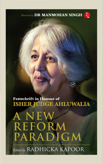 A NEW REFORM PARADIGM: Festschrift in Honour of Isher Judge Ahluwalia A NEW REFORM PARADIGM: Festschrift in Honour of Isher Judge Ahluwalia