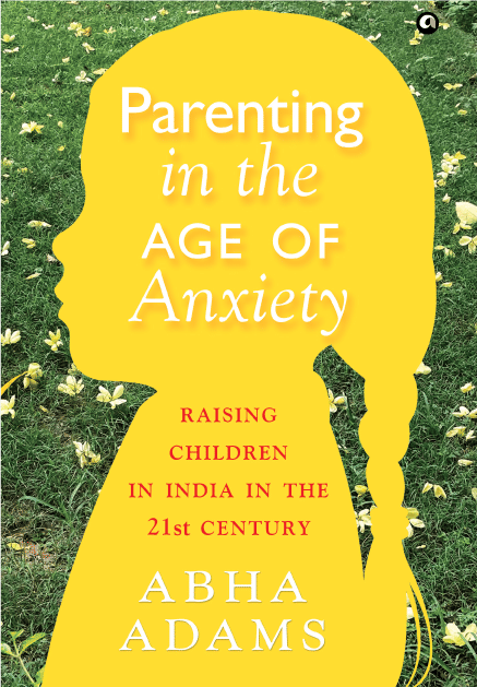PARENTING IN THE AGE OF ANXIETY: Raising Children in India in the 21st Century PARENTING IN THE AGE OF ANXIETY: Raising Children in India in the 21st Century