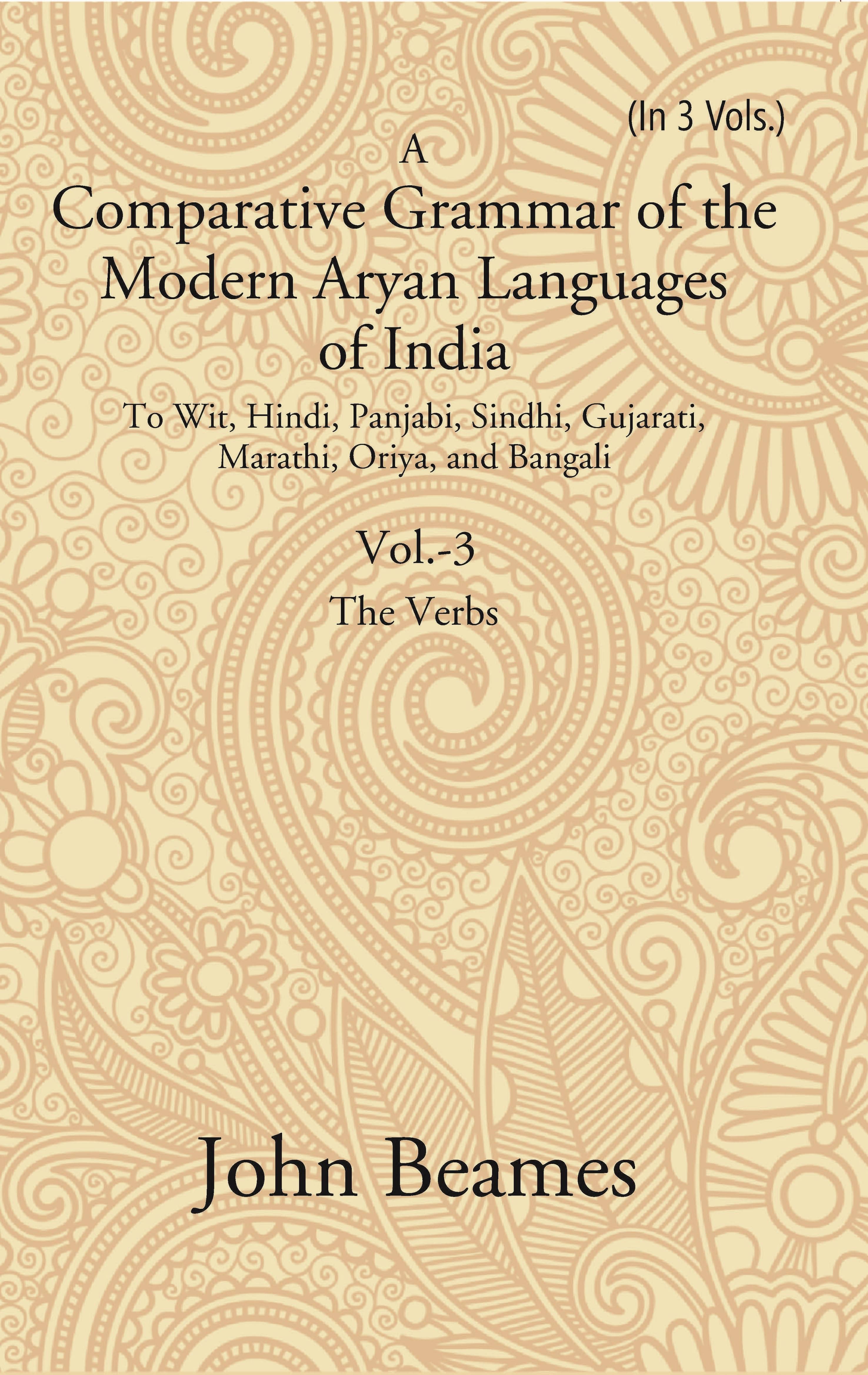 A Comparative Grammar of the Modern Aryan Languages of India: To Wit, Hindi, Panjabi, Sindhi, Gujarati, Marathi, Oriya, and Bangal Volume 3rd A Comparative Grammar of the Modern Aryan Languages of India: To Wit, Hindi, Panjabi, Sindhi, Gujarati, Marathi, Oriya, and Bangal Volume 3rd