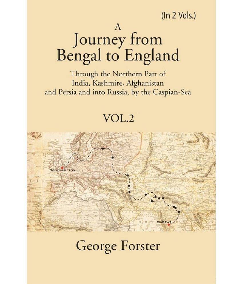A Journey form Bengal to England, Through the Northern Part of India, Kashmire, Afghanistan and Persia and into Russia, by the Cas Volume 2nd A Journey form Bengal to England, Through the Northern Part of India, Kashmire, Afghanistan and Persia and into Russia, by the Cas Volume 2nd