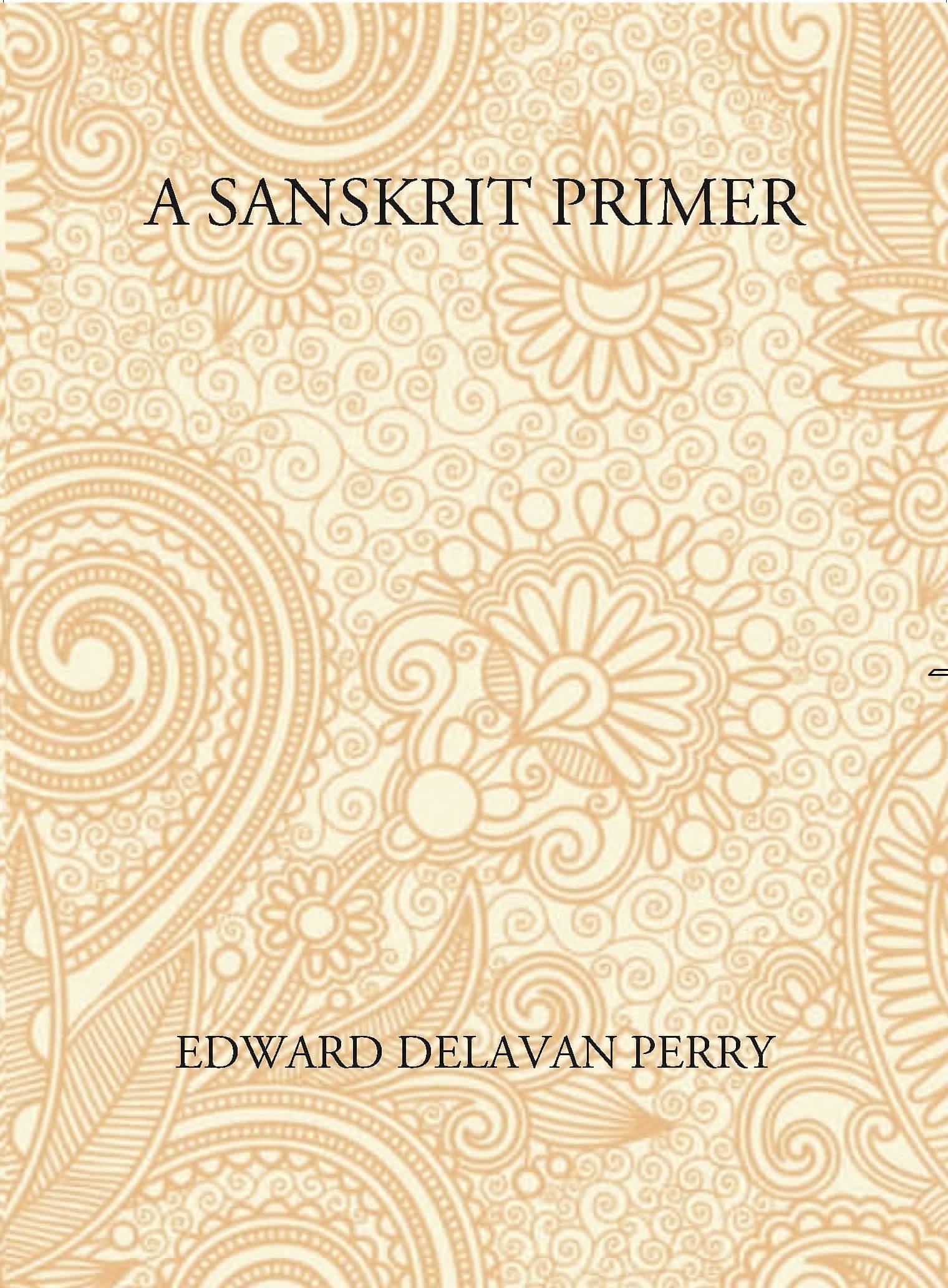 A Sanskrit Primer: Based On The Leitfaden Fur Den Elementar - Cursus Des Sanskrit Of Professor Georg Buhler Of Vienna A Sanskrit Primer: Based On The Leitfaden Fur Den Elementar - Cursus Des Sanskrit Of Professor Georg Buhler Of Vienna