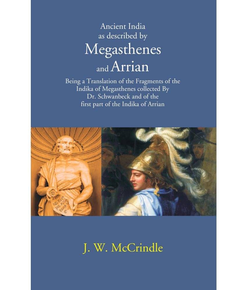 Ancient India as described by Megasthenes and Arrian: Being a Translation of the Fragments of the Indika of Megasthenes collected Ancient India as described by Megasthenes and Arrian: Being a Translation of the Fragments of the Indika of Megasthenes collected