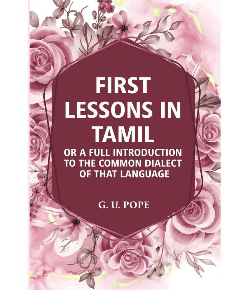 First Lessons In Tamil: Or A Full Introduction To The Common Dialect Of That Language First Lessons In Tamil: Or A Full Introduction To The Common Dialect Of That Language