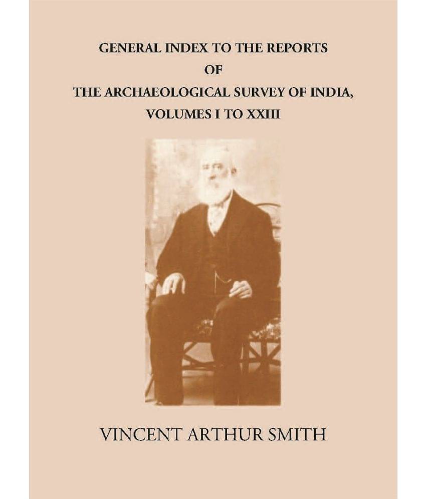 GENERAL INDEX TO THE REPORTS OF THE ARCHAEOLOGICAL SURVEY OF INDIA, VOLUMES I TO XXIII GENERAL INDEX TO THE REPORTS OF THE ARCHAEOLOGICAL SURVEY OF INDIA, VOLUMES I TO XXIII