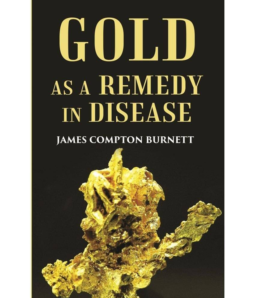Gold as a remedy in disease: Notably in Some Forms of Organic Heart Disease Gold as a remedy in disease: Notably in Some Forms of Organic Heart Disease