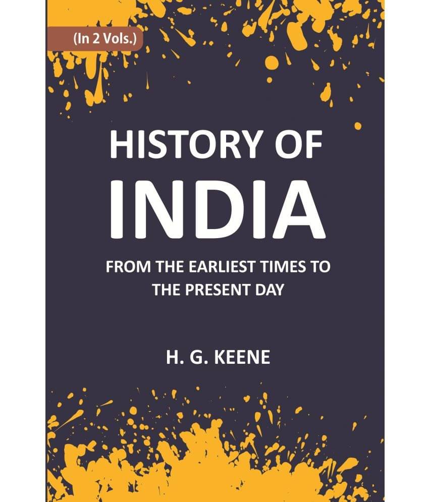 History Of India: From The Earliest Times To The Present Day For The Use Of Students And Colleges Volume Vol. 1st History Of India: From The Earliest Times To The Present Day For The Use Of Students And Colleges Volume Vol. 1st