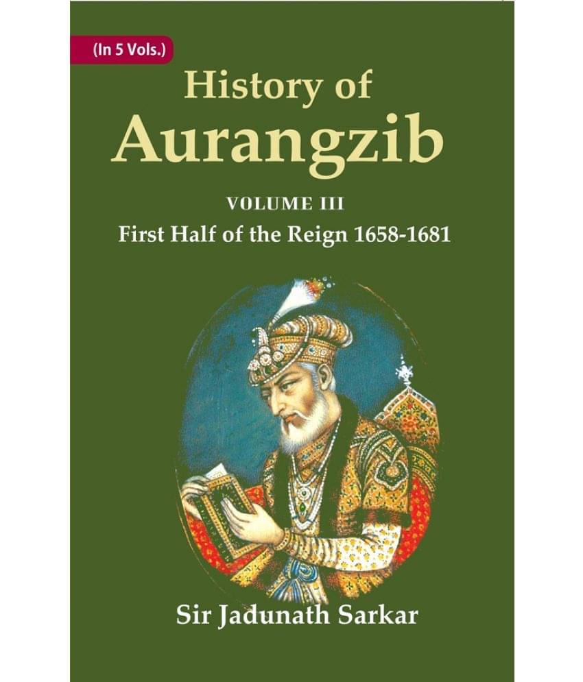 History of Aurangzib: Mainly based on Persian Sources Volume 3rd-First Half of the Reign 1658-1681 History of Aurangzib: Mainly based on Persian Sources Volume 3rd-First Half of the Reign 1658-1681