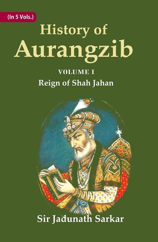 History of Aurangzib: Mainly based on Persian Sources Volume 1st-Reign of Shah Jahan History of Aurangzib: Mainly based on Persian Sources Volume 1st-Reign of Shah Jahan