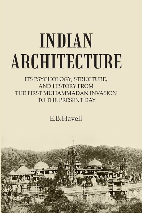 INDIAN ARCHITECTURE: ITS PSYCHOLOGY, STRUCTURE, AND HISTORY FROM THE FIRST MUHAMMADAN INVASION TO THE PRESENT DAY INDIAN ARCHITECTURE: ITS PSYCHOLOGY, STRUCTURE, AND HISTORY FROM THE FIRST MUHAMMADAN INVASION TO THE PRESENT DAY
