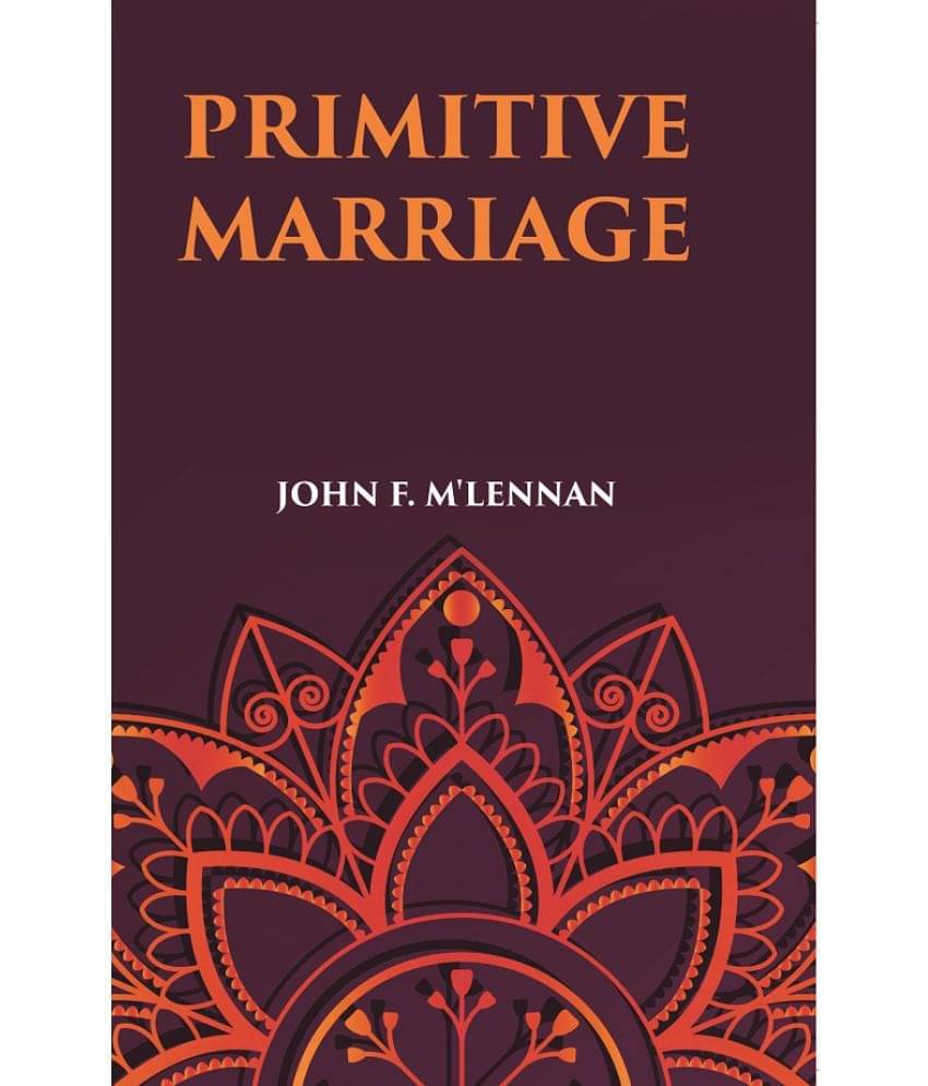 PRIMITIVE MARRIAGE: AN INQUIRY INTO THE ORIGIN OF THE FORM OF CAPTURE IN MARRIAGE CEREMONIES PRIMITIVE MARRIAGE: AN INQUIRY INTO THE ORIGIN OF THE FORM OF CAPTURE IN MARRIAGE CEREMONIES