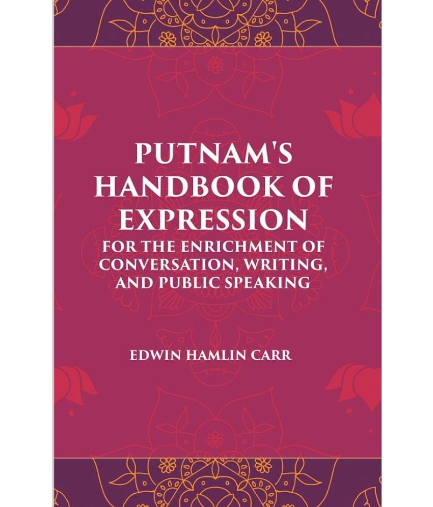 PUTNAM'S HANDBOOK OF EXPRESSION FOR THE ENRICHMENT OF CONVERSATION, WRITING, AND PUBLIC SPEAKING PUTNAM'S HANDBOOK OF EXPRESSION FOR THE ENRICHMENT OF CONVERSATION, WRITING, AND PUBLIC SPEAKING
