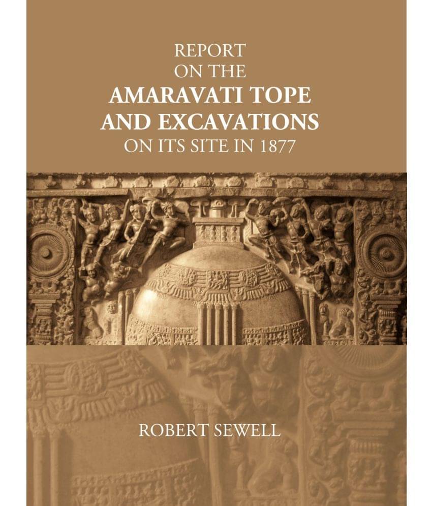 Report On The Amaravati Tope And Excavations On Its Site In 1877 Report On The Amaravati Tope And Excavations On Its Site In 1877