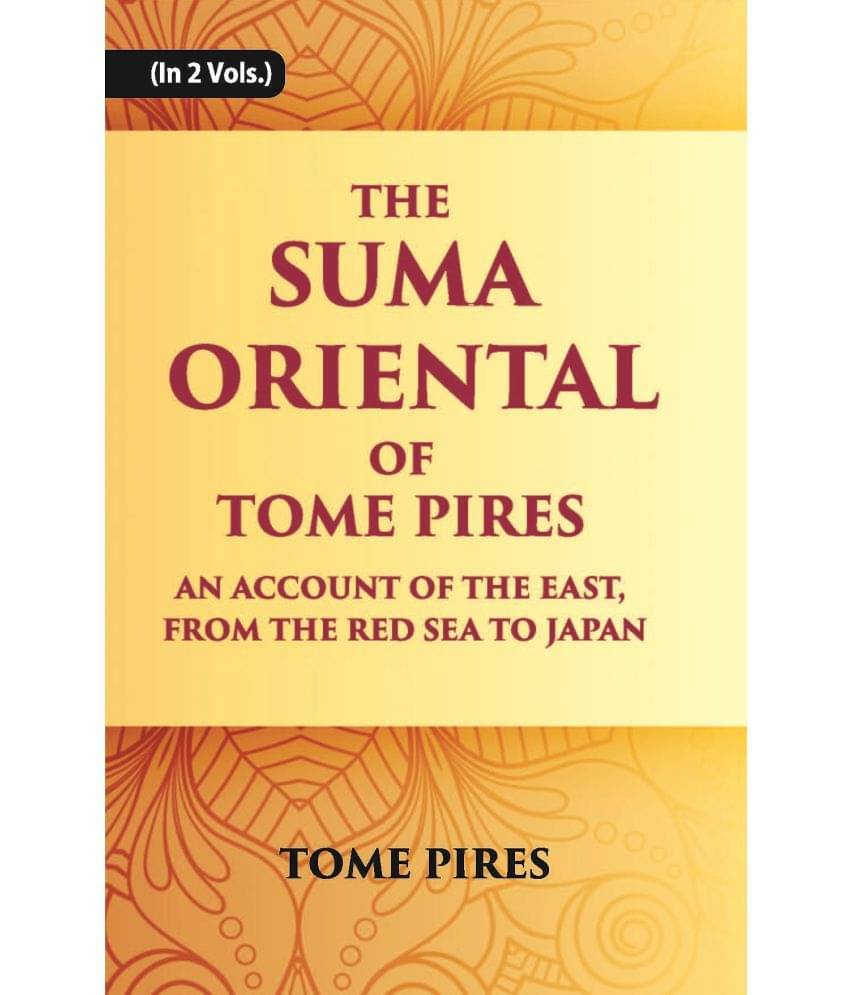 The Suma Oriental Of Tome Pires: An Account Of The East, From The Red Sea To Japan, Written In Malacca And India In 1512-1515 Volume Vol. 1st The Suma Oriental Of Tome Pires: An Account Of The East, From The Red Sea To Japan, Written In Malacca And India In 1512-1515 Volume Vol. 1st
