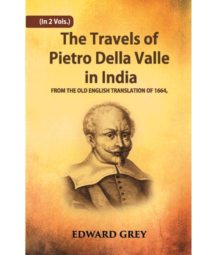 The Travels Of Pietro Della Valle In India: From The Old English Translation Of 1664 Volume Vol. 1st The Travels Of Pietro Della Valle In India: From The Old English Translation Of 1664 Volume Vol. 1st