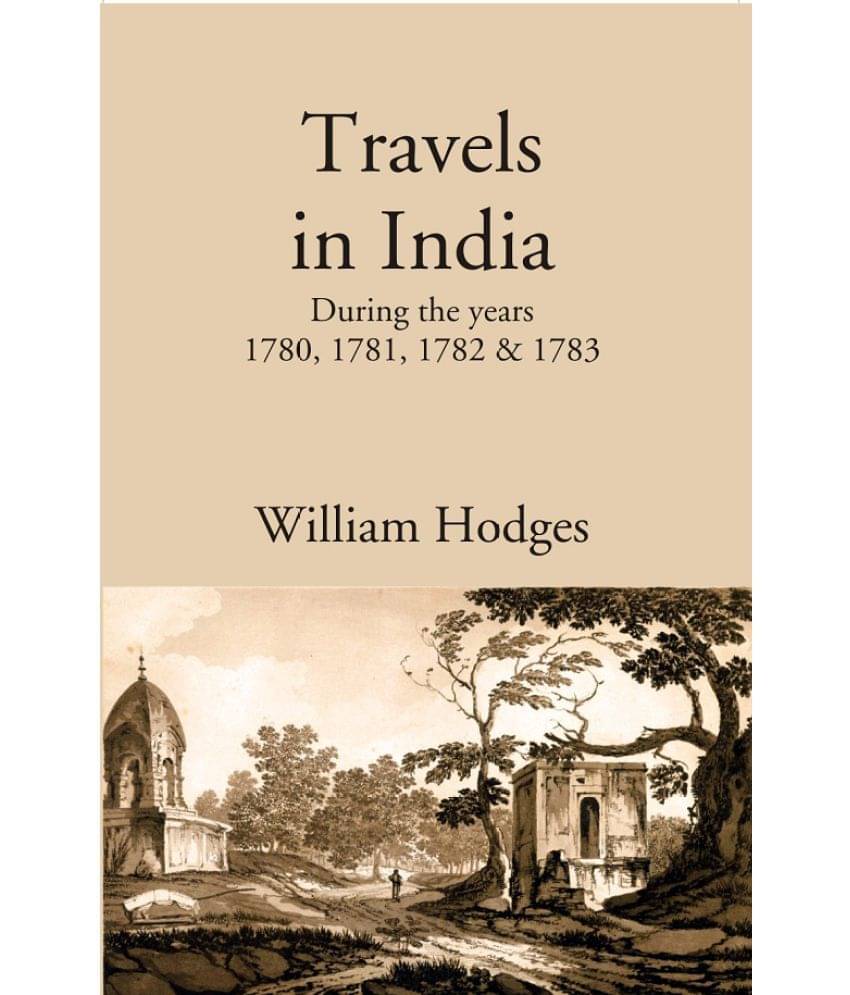 Travels in India: During the years 1780, 1781, 1782 & 1783 Travels in India: During the years 1780, 1781, 1782 & 1783