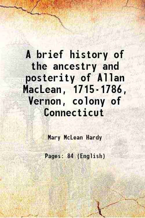     			A brief history of the ancestry and posterity of Allan MacLean, 1715-1786, Vernon, colony of Connecticut 1905 [Hardcover]
