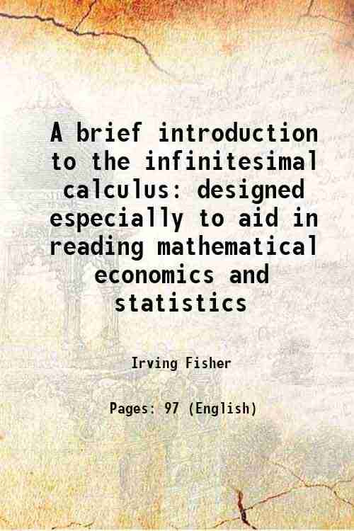     			A brief introduction to the infinitesimal calculus designed especially to aid in reading mathematical economics and statistics 1897 [Hardcover]