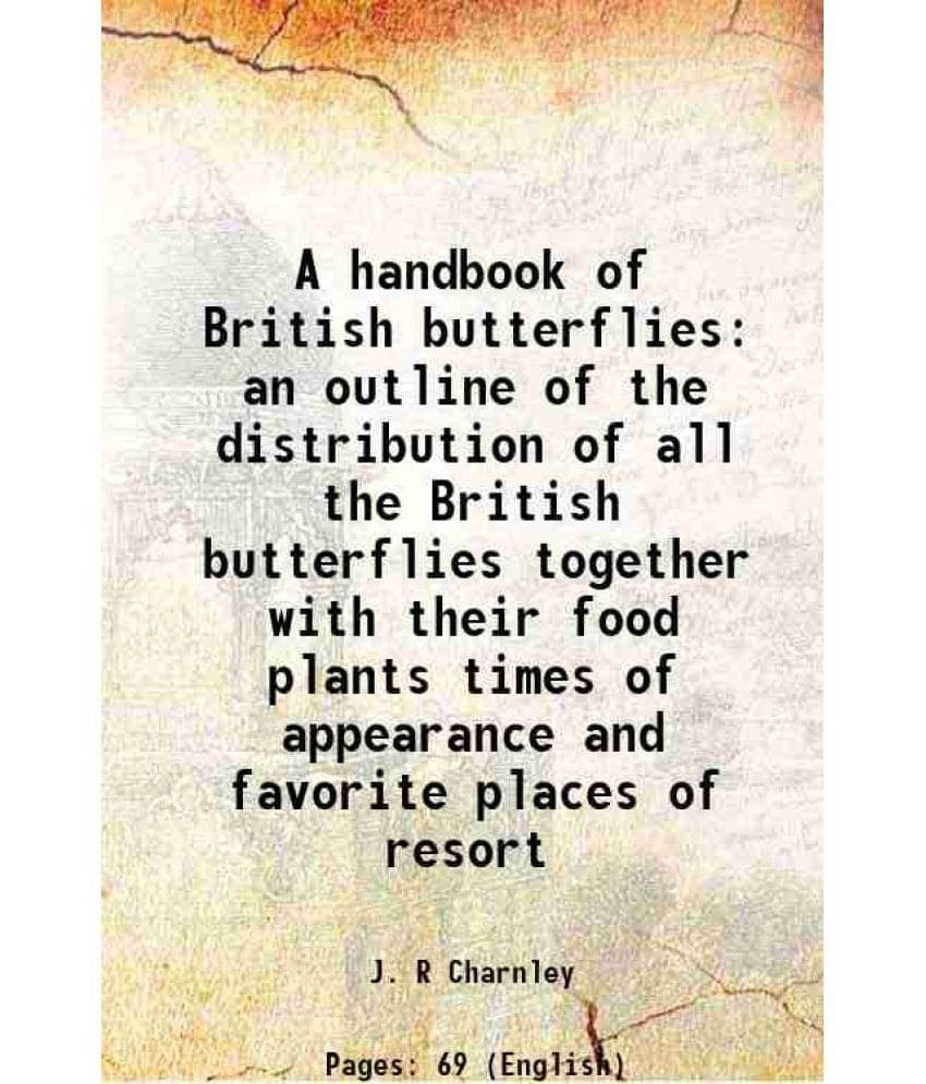     			A handbook of British butterflies an outline of the distribution of all the British butterflies together with their food plants times of a [Hardcover]