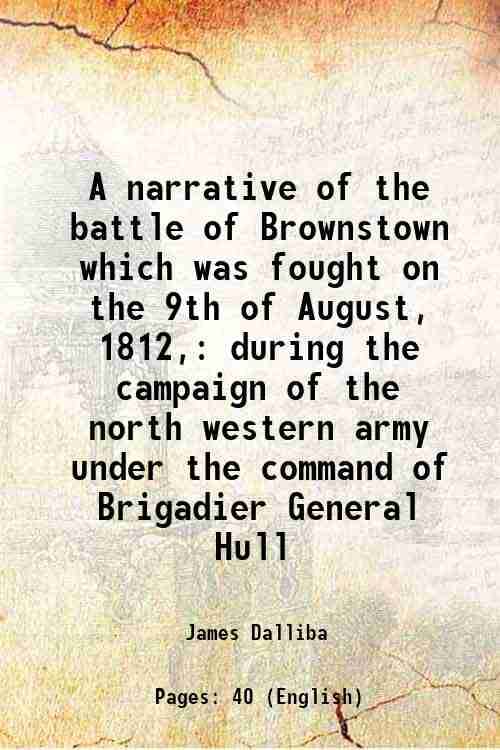     			A narrative of the battle of Brownstown which was fought on the 9th of August, 1812, during the campaign of the north western army under t [Hardcover]