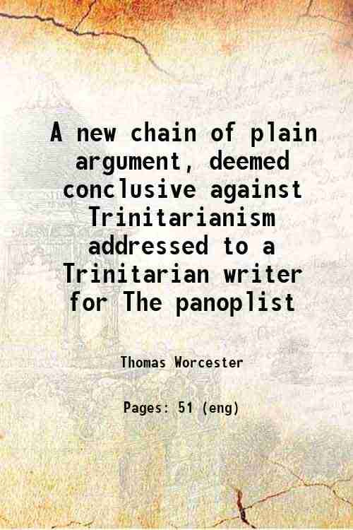     			A new chain of plain argument, deemed conclusive against Trinitarianism : addressed to a Trinitarian writer for The panoplist, in a series [Hardcover]