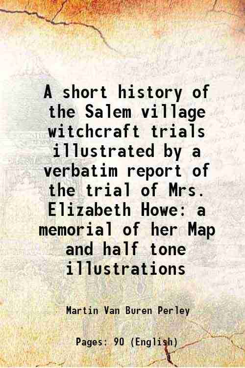     			A short history of the Salem village witchcraft trials illustrated by a verbatim report of the trial of Mrs. Elizabeth Howe a memorial of [Hardcover]