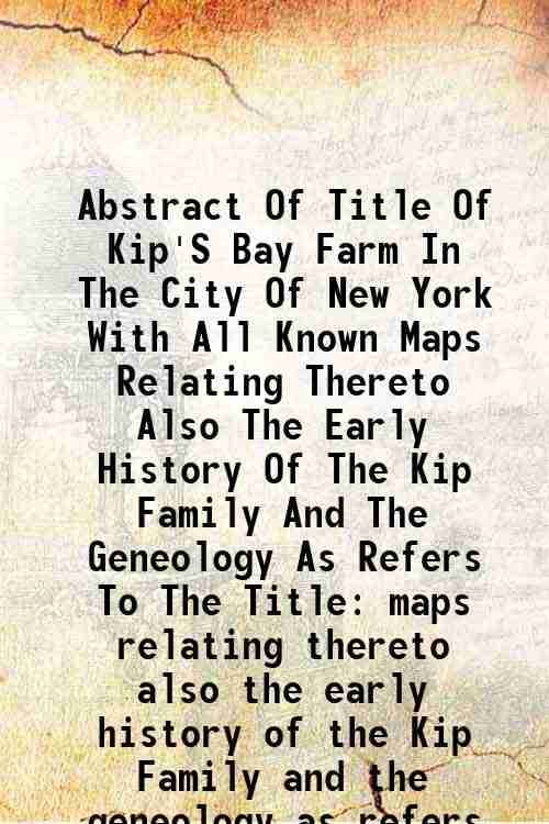     			Abstract Of Title Of Kip'S Bay Farm In The City Of New York With All Known Maps Relating Thereto Also The Early History Of The Kip Family [Hardcover]