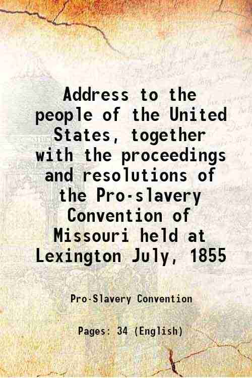     			Address to the people of the United States, together with the proceedings and resolutions of the Pro-slavery Convention of Missouri held a [Hardcover]