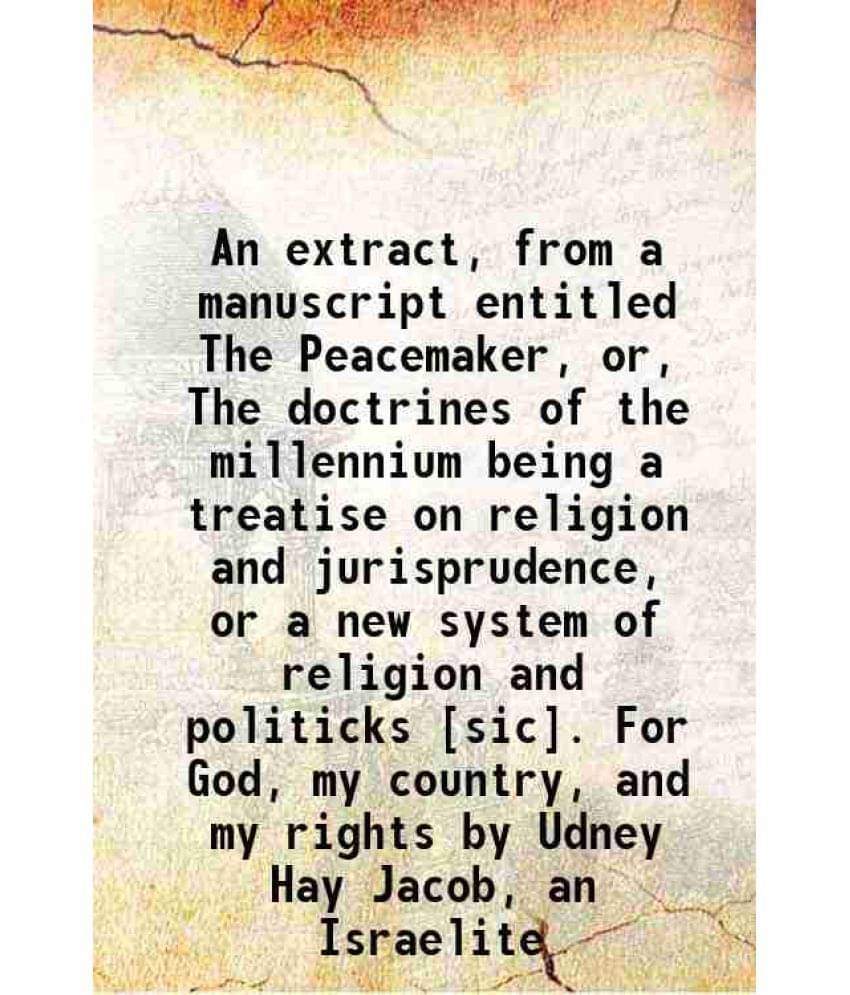     			An extract, from a manuscript entitled The Peacemaker, or, The doctrines of the millennium being a treatise on religion and jurisprudence, [Hardcover]