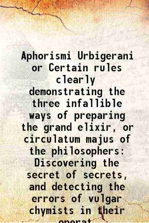     			Aphorismi Urbigerani or Certain rules clearly demonstrating the three infallible ways of preparing the grand elixir, or circulatum majus o [Hardcover]