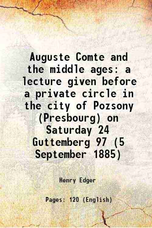     			Auguste Comte and the middle ages a lecture given before a private circle in the city of Pozsony (Presbourg) on Saturday 24 Guttemberg 97 [Hardcover]