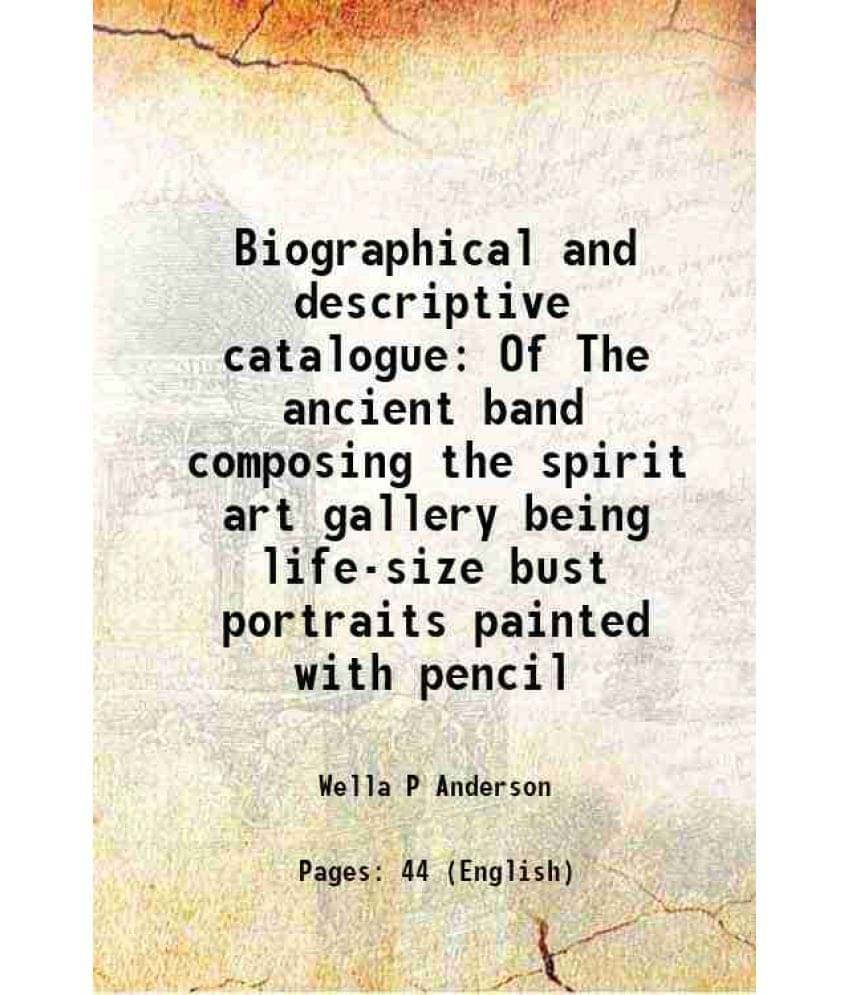     			Biographical and descriptive catalogue Of The ancient band composing the spirit art gallery being life-size bust portraits painted with pe [Hardcover]