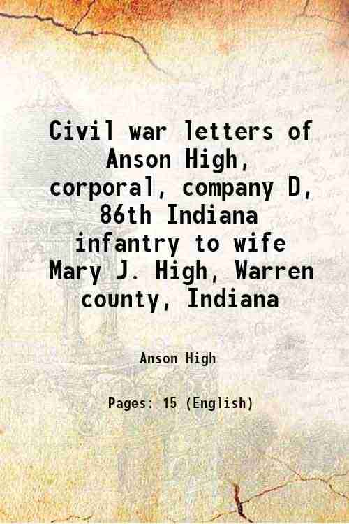     			Civil war letters of Anson High, corporal, company D, 86th Indiana infantry to wife Mary J. High, Warren county, Indiana 1862 [Hardcover]