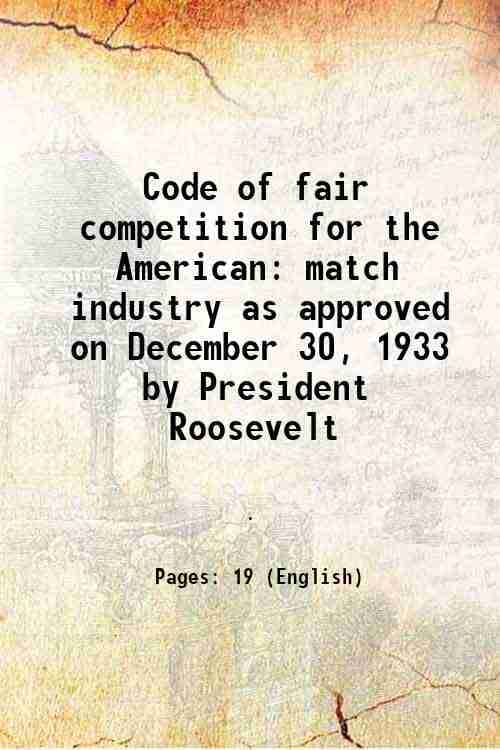     			Code of fair competition for the American match industry as approved on December 30, 1933 by President Roosevelt 1934 [Hardcover]