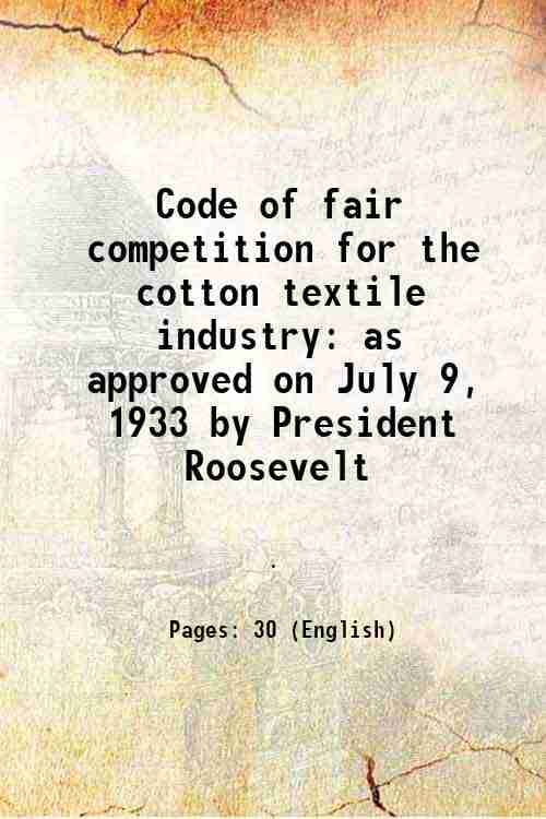     			Code of fair competition for the cotton textile industry as approved on July 9, 1933 by President Roosevelt 1933 [Hardcover]