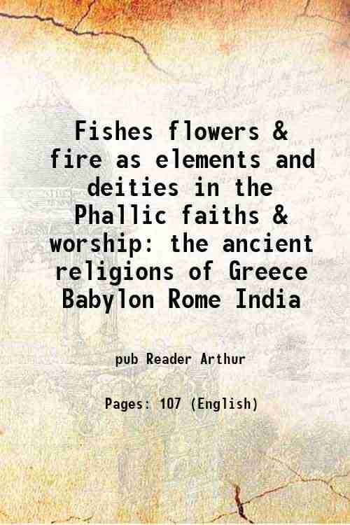     			Fishes flowers & fire as elements and deities in the Phallic faiths & worship the ancient religions of Greece Babylon Rome India 1890 [Hardcover]