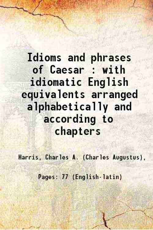     			Idioms and phrases of Caesar : with idiomatic English equivalents arranged alphabetically and according to chapters 1906 [Hardcover]