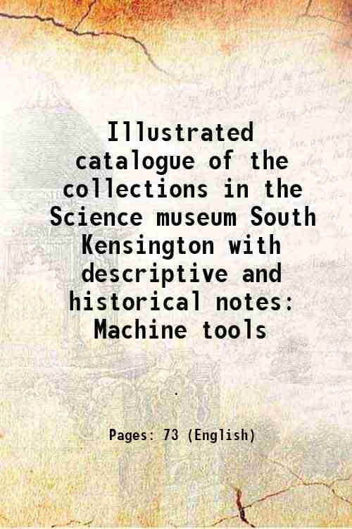    			Illustrated catalogue of the collections in the Science museum South Kensington with descriptive and historical notes Machine tools 1920 [Hardcover]