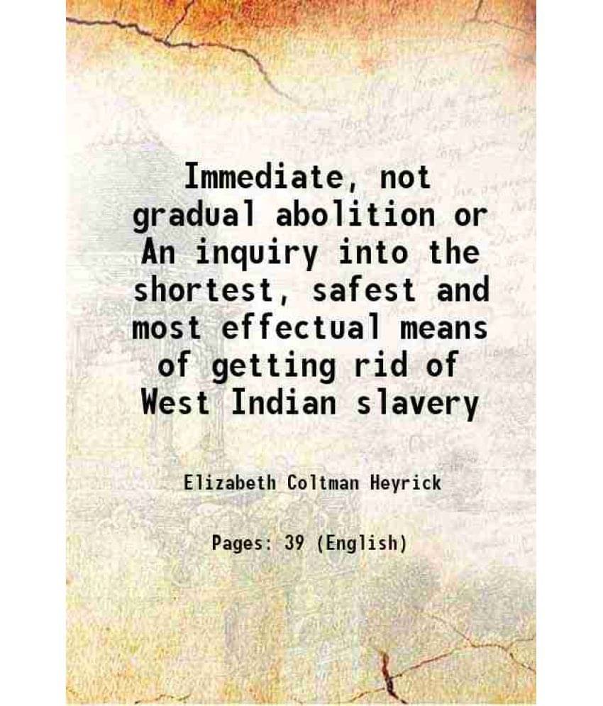     			Immediate, not gradual abolition or An inquiry into the shortest, safest and most effectual means of getting rid of West Indian slavery 18 [Hardcover]