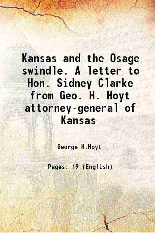     			Kansas and the Osage swindle. A letter to Hon. Sidney Clarke from Geo. H. Hoyt attorney-general of Kansas 1868 [Hardcover]